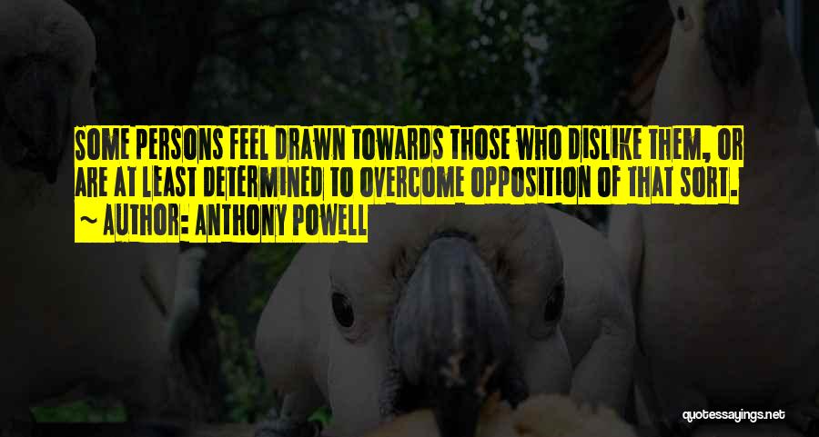 Anthony Powell Quotes: Some Persons Feel Drawn Towards Those Who Dislike Them, Or Are At Least Determined To Overcome Opposition Of That Sort.