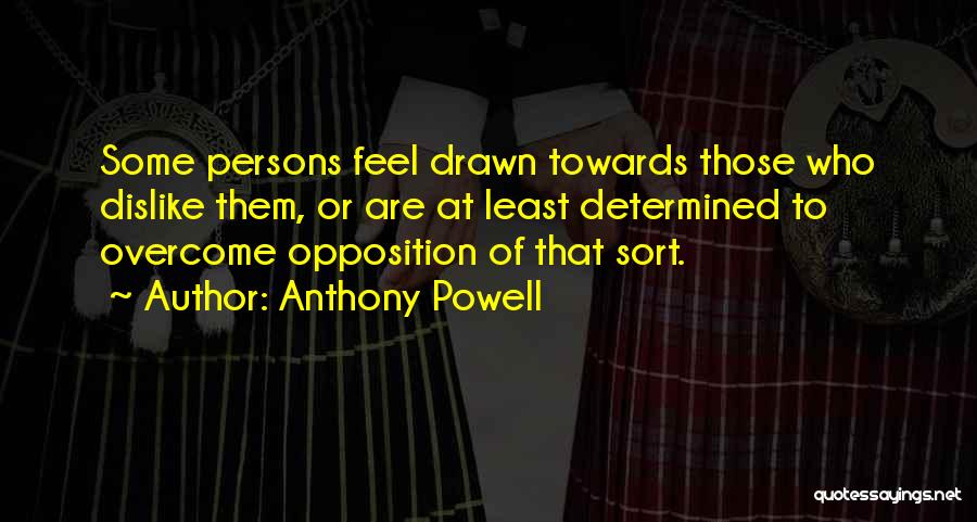 Anthony Powell Quotes: Some Persons Feel Drawn Towards Those Who Dislike Them, Or Are At Least Determined To Overcome Opposition Of That Sort.