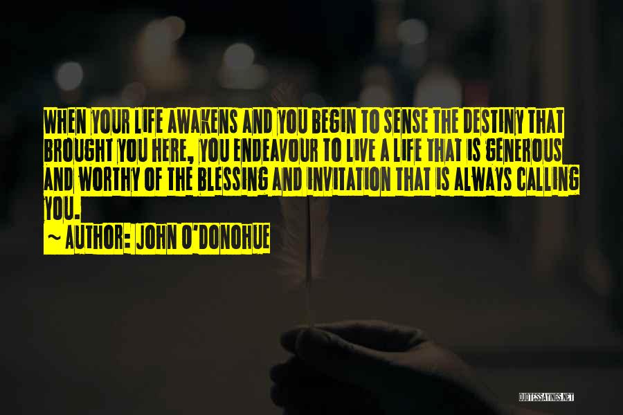 John O'Donohue Quotes: When Your Life Awakens And You Begin To Sense The Destiny That Brought You Here, You Endeavour To Live A