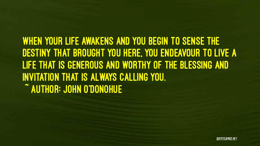 John O'Donohue Quotes: When Your Life Awakens And You Begin To Sense The Destiny That Brought You Here, You Endeavour To Live A
