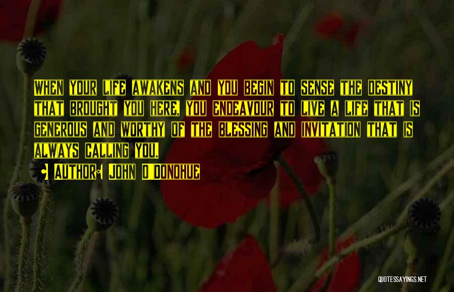 John O'Donohue Quotes: When Your Life Awakens And You Begin To Sense The Destiny That Brought You Here, You Endeavour To Live A