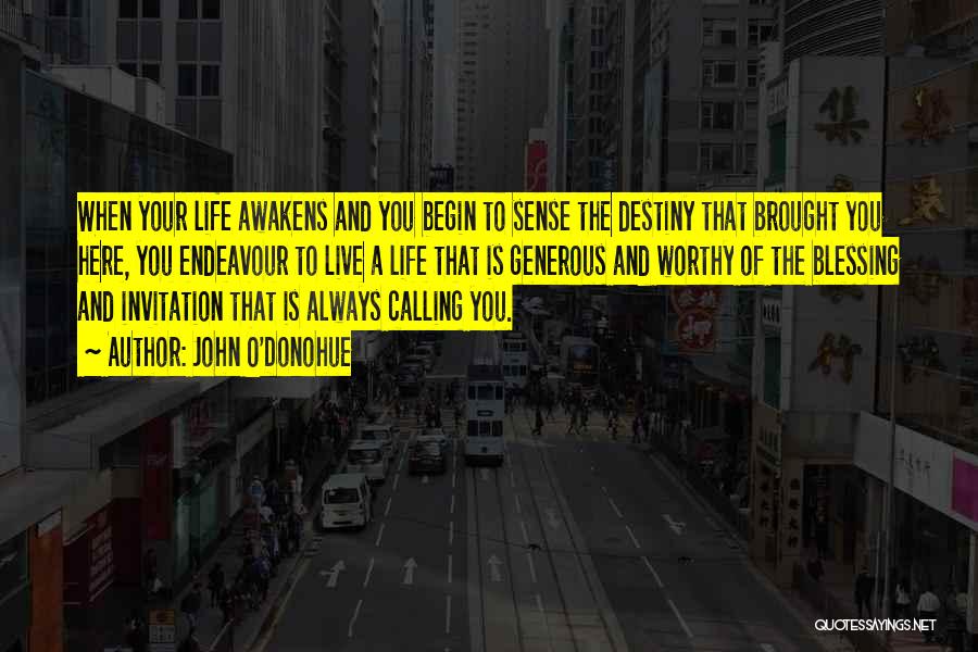 John O'Donohue Quotes: When Your Life Awakens And You Begin To Sense The Destiny That Brought You Here, You Endeavour To Live A