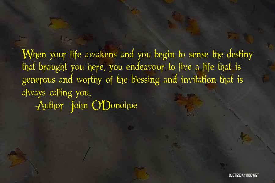 John O'Donohue Quotes: When Your Life Awakens And You Begin To Sense The Destiny That Brought You Here, You Endeavour To Live A