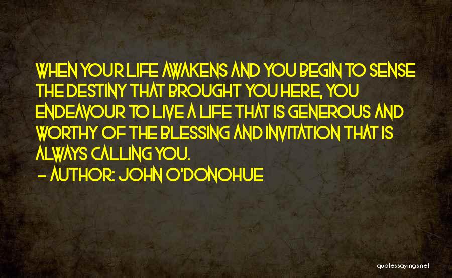 John O'Donohue Quotes: When Your Life Awakens And You Begin To Sense The Destiny That Brought You Here, You Endeavour To Live A