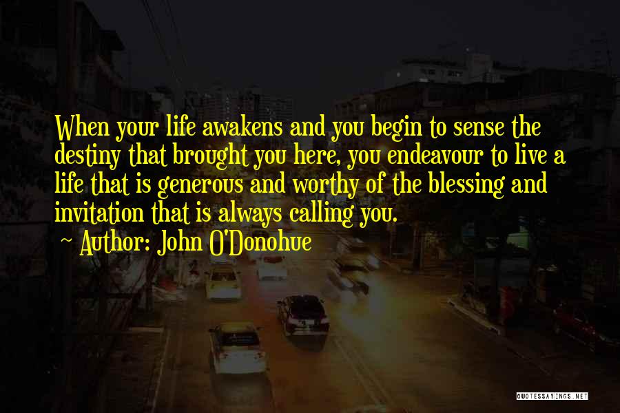 John O'Donohue Quotes: When Your Life Awakens And You Begin To Sense The Destiny That Brought You Here, You Endeavour To Live A