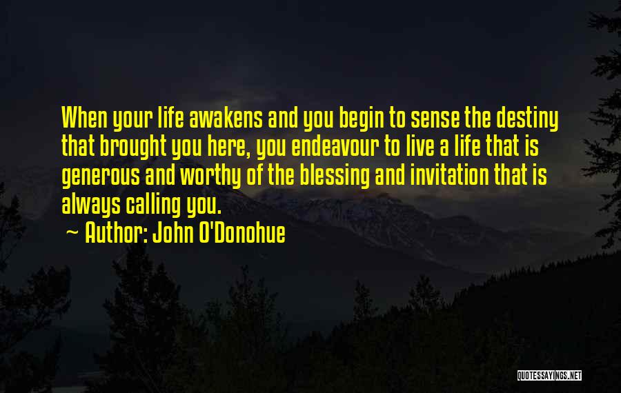 John O'Donohue Quotes: When Your Life Awakens And You Begin To Sense The Destiny That Brought You Here, You Endeavour To Live A