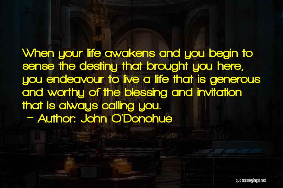 John O'Donohue Quotes: When Your Life Awakens And You Begin To Sense The Destiny That Brought You Here, You Endeavour To Live A