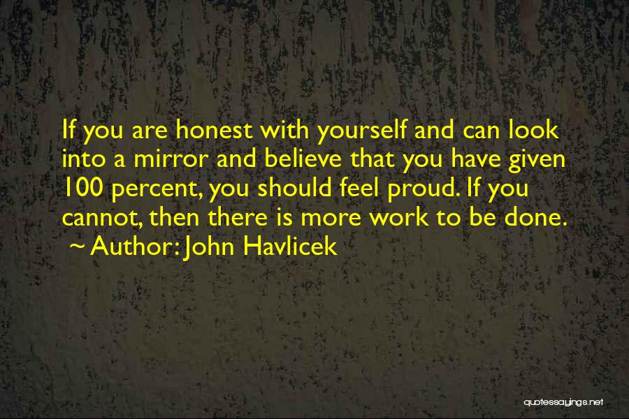 John Havlicek Quotes: If You Are Honest With Yourself And Can Look Into A Mirror And Believe That You Have Given 100 Percent,
