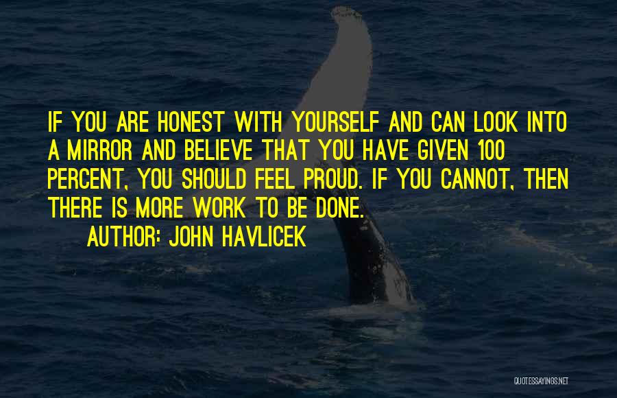 John Havlicek Quotes: If You Are Honest With Yourself And Can Look Into A Mirror And Believe That You Have Given 100 Percent,