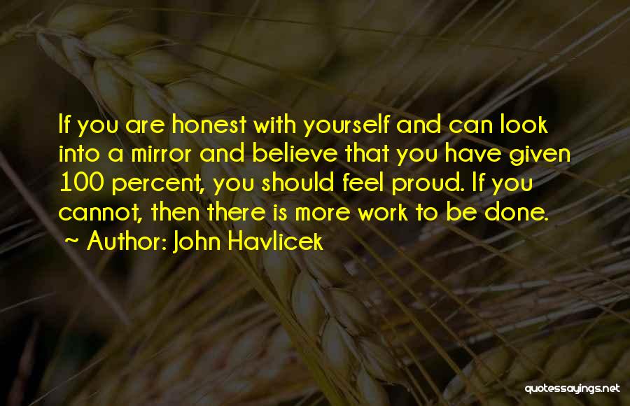 John Havlicek Quotes: If You Are Honest With Yourself And Can Look Into A Mirror And Believe That You Have Given 100 Percent,