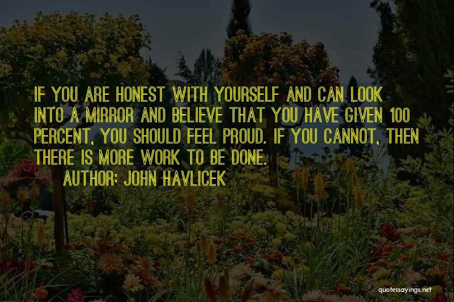 John Havlicek Quotes: If You Are Honest With Yourself And Can Look Into A Mirror And Believe That You Have Given 100 Percent,