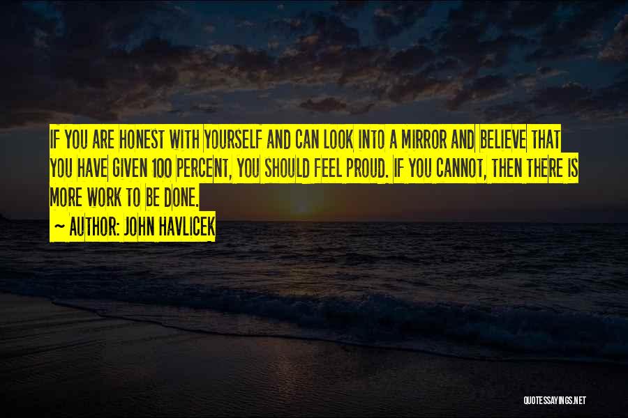 John Havlicek Quotes: If You Are Honest With Yourself And Can Look Into A Mirror And Believe That You Have Given 100 Percent,