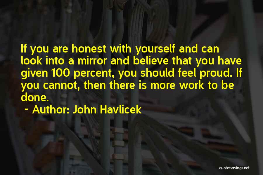 John Havlicek Quotes: If You Are Honest With Yourself And Can Look Into A Mirror And Believe That You Have Given 100 Percent,