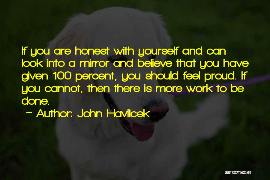 John Havlicek Quotes: If You Are Honest With Yourself And Can Look Into A Mirror And Believe That You Have Given 100 Percent,