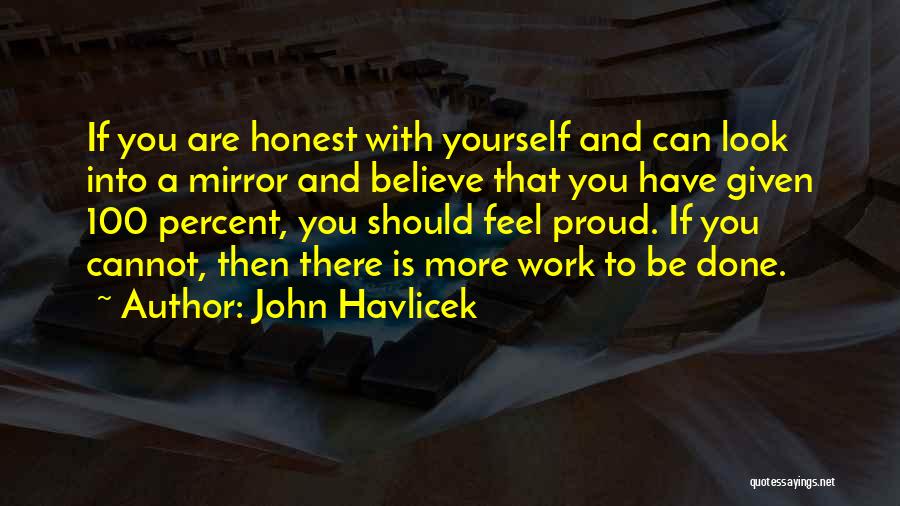 John Havlicek Quotes: If You Are Honest With Yourself And Can Look Into A Mirror And Believe That You Have Given 100 Percent,