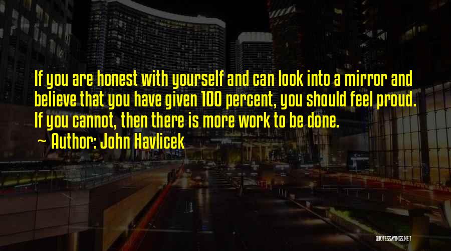 John Havlicek Quotes: If You Are Honest With Yourself And Can Look Into A Mirror And Believe That You Have Given 100 Percent,