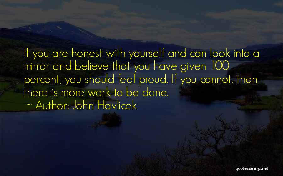 John Havlicek Quotes: If You Are Honest With Yourself And Can Look Into A Mirror And Believe That You Have Given 100 Percent,