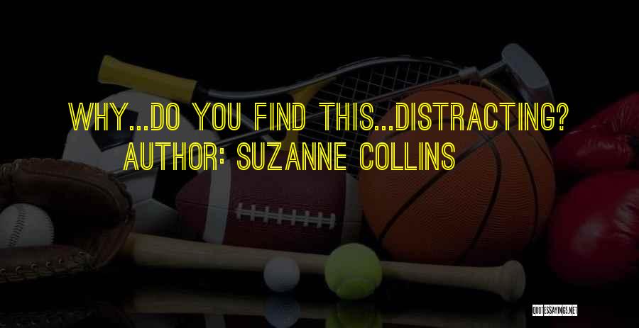Suzanne Collins Quotes: Why...do You Find This...distracting?