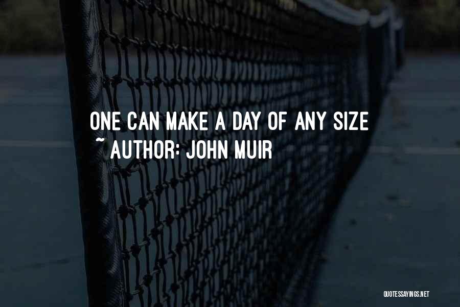 John Muir Quotes: One Can Make A Day Of Any Size