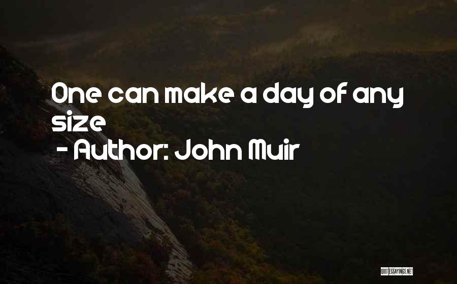 John Muir Quotes: One Can Make A Day Of Any Size