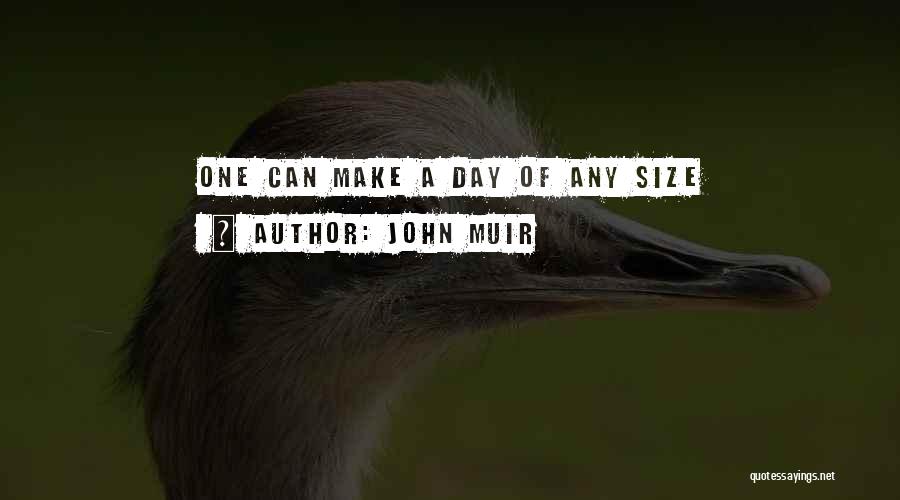 John Muir Quotes: One Can Make A Day Of Any Size