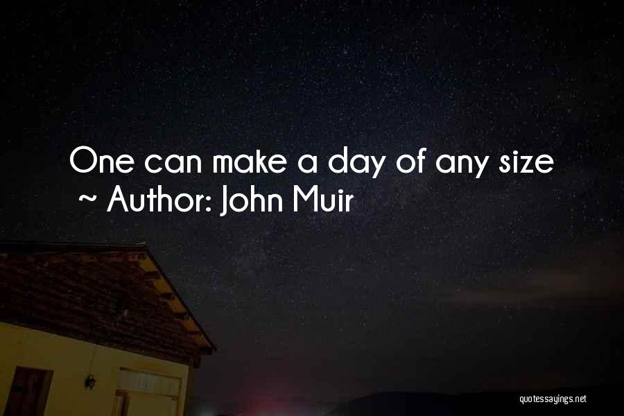 John Muir Quotes: One Can Make A Day Of Any Size