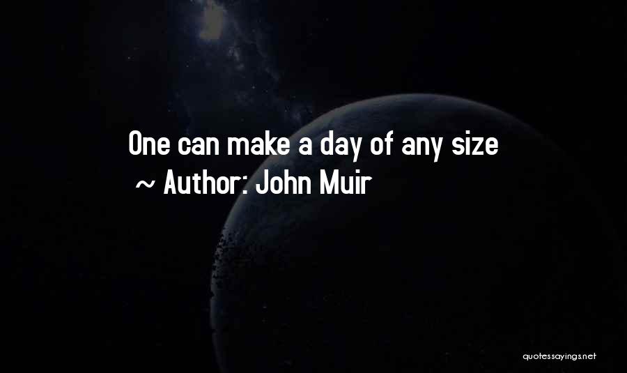 John Muir Quotes: One Can Make A Day Of Any Size