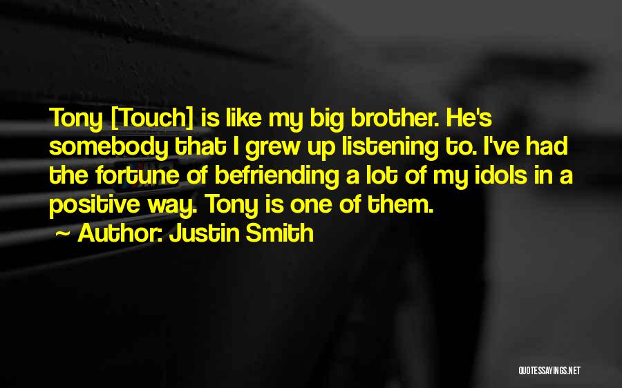 Justin Smith Quotes: Tony [touch] Is Like My Big Brother. He's Somebody That I Grew Up Listening To. I've Had The Fortune Of