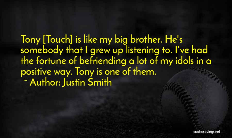 Justin Smith Quotes: Tony [touch] Is Like My Big Brother. He's Somebody That I Grew Up Listening To. I've Had The Fortune Of