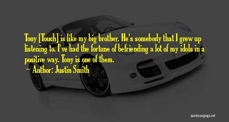 Justin Smith Quotes: Tony [touch] Is Like My Big Brother. He's Somebody That I Grew Up Listening To. I've Had The Fortune Of