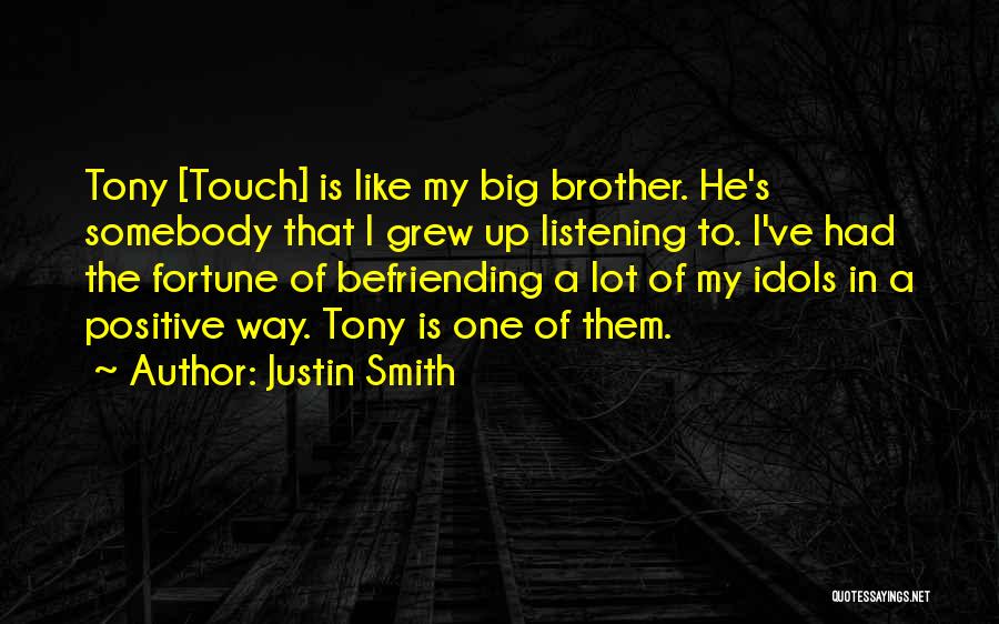 Justin Smith Quotes: Tony [touch] Is Like My Big Brother. He's Somebody That I Grew Up Listening To. I've Had The Fortune Of