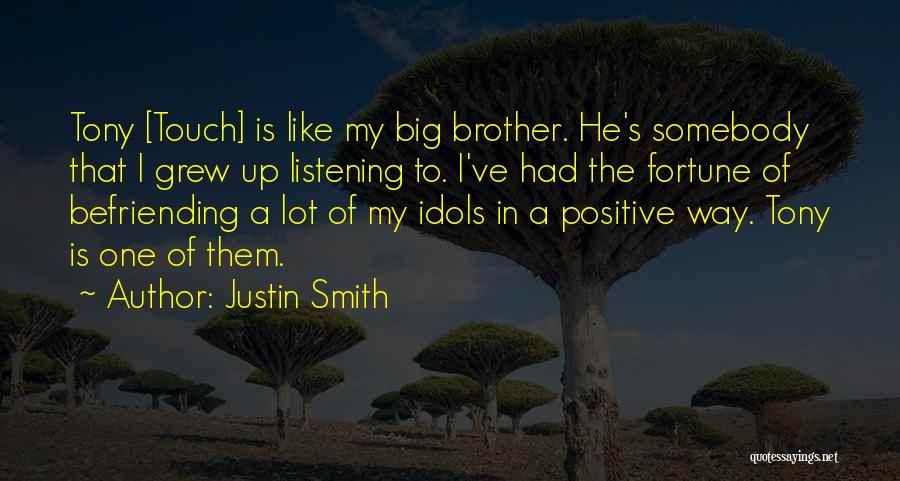 Justin Smith Quotes: Tony [touch] Is Like My Big Brother. He's Somebody That I Grew Up Listening To. I've Had The Fortune Of