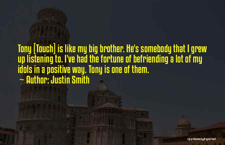 Justin Smith Quotes: Tony [touch] Is Like My Big Brother. He's Somebody That I Grew Up Listening To. I've Had The Fortune Of