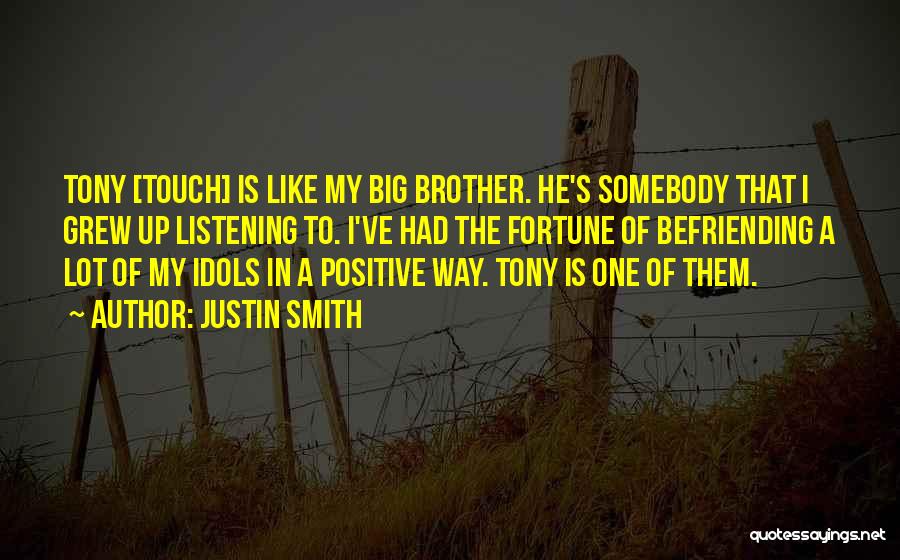 Justin Smith Quotes: Tony [touch] Is Like My Big Brother. He's Somebody That I Grew Up Listening To. I've Had The Fortune Of