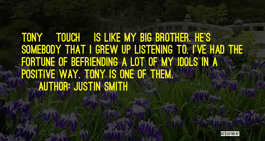 Justin Smith Quotes: Tony [touch] Is Like My Big Brother. He's Somebody That I Grew Up Listening To. I've Had The Fortune Of