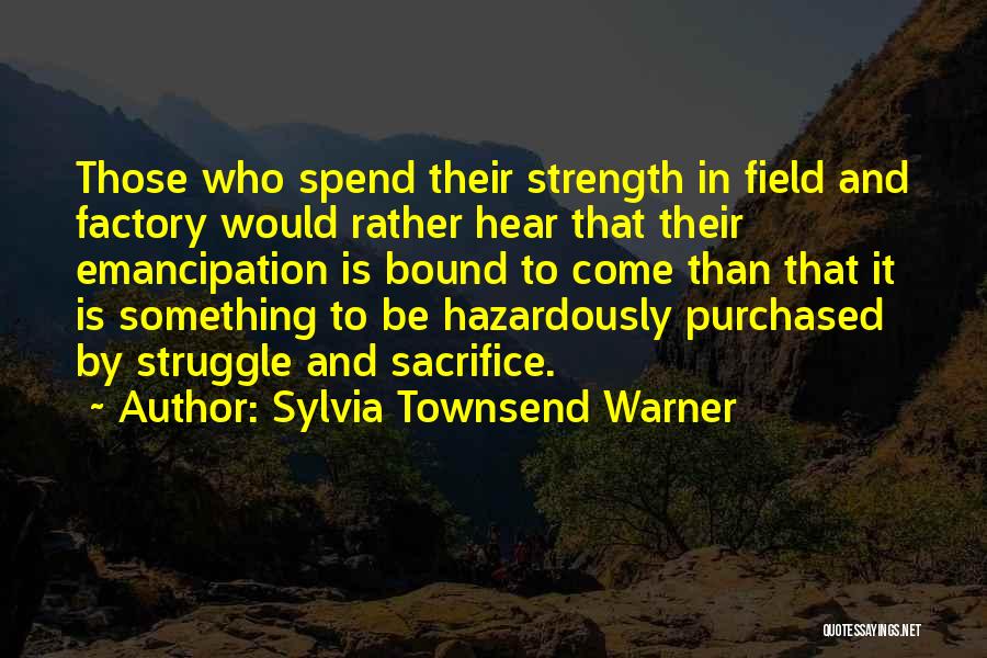 Sylvia Townsend Warner Quotes: Those Who Spend Their Strength In Field And Factory Would Rather Hear That Their Emancipation Is Bound To Come Than