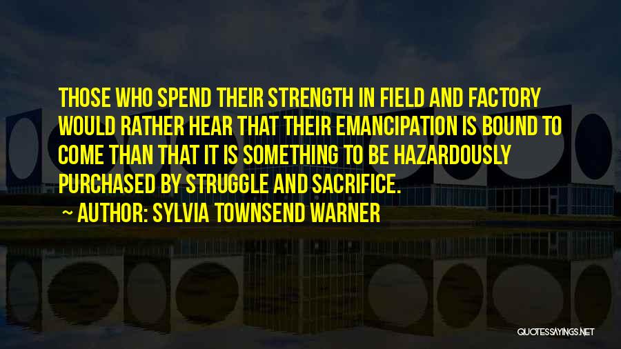 Sylvia Townsend Warner Quotes: Those Who Spend Their Strength In Field And Factory Would Rather Hear That Their Emancipation Is Bound To Come Than