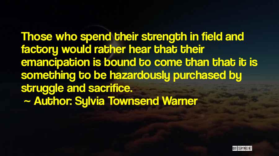 Sylvia Townsend Warner Quotes: Those Who Spend Their Strength In Field And Factory Would Rather Hear That Their Emancipation Is Bound To Come Than