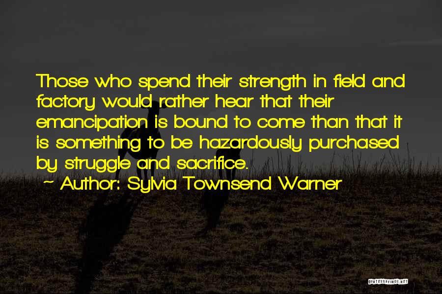 Sylvia Townsend Warner Quotes: Those Who Spend Their Strength In Field And Factory Would Rather Hear That Their Emancipation Is Bound To Come Than