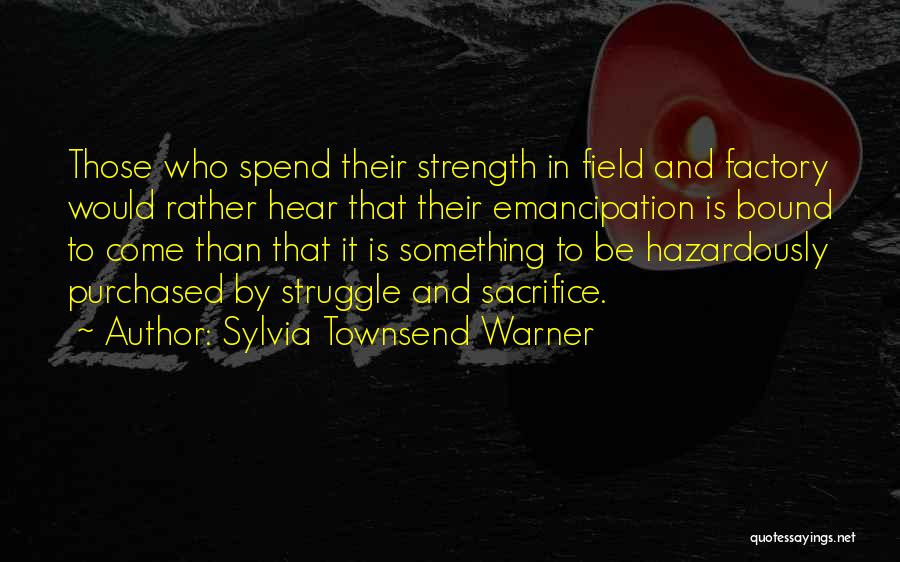 Sylvia Townsend Warner Quotes: Those Who Spend Their Strength In Field And Factory Would Rather Hear That Their Emancipation Is Bound To Come Than