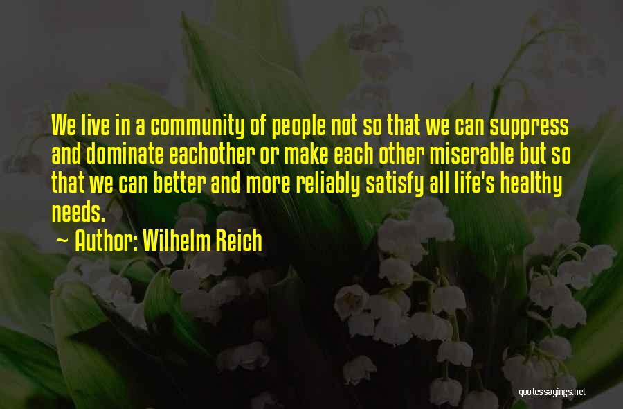 Wilhelm Reich Quotes: We Live In A Community Of People Not So That We Can Suppress And Dominate Eachother Or Make Each Other