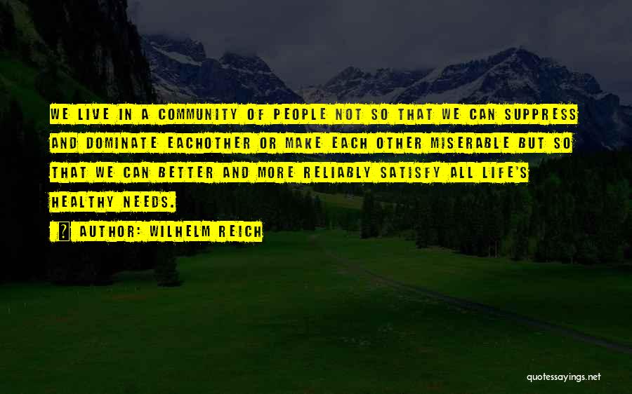 Wilhelm Reich Quotes: We Live In A Community Of People Not So That We Can Suppress And Dominate Eachother Or Make Each Other