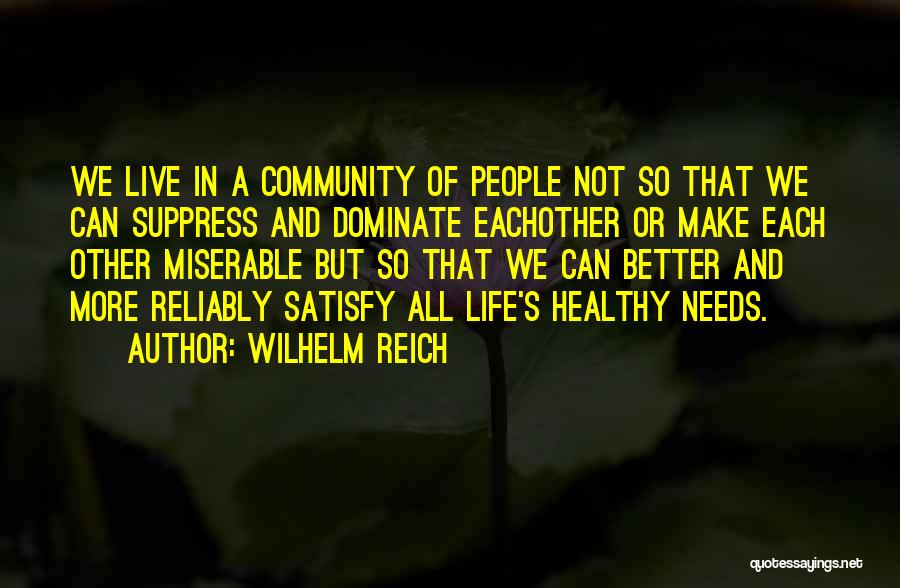 Wilhelm Reich Quotes: We Live In A Community Of People Not So That We Can Suppress And Dominate Eachother Or Make Each Other