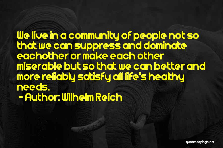 Wilhelm Reich Quotes: We Live In A Community Of People Not So That We Can Suppress And Dominate Eachother Or Make Each Other