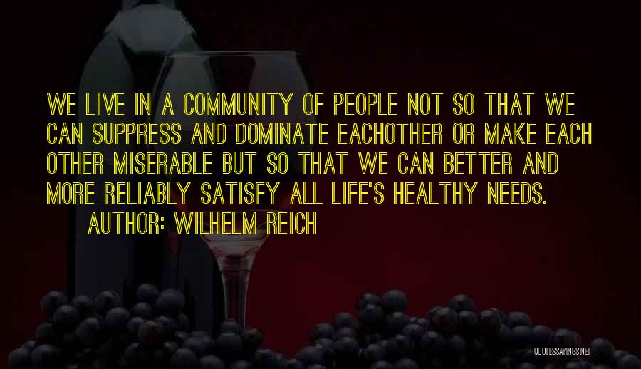 Wilhelm Reich Quotes: We Live In A Community Of People Not So That We Can Suppress And Dominate Eachother Or Make Each Other