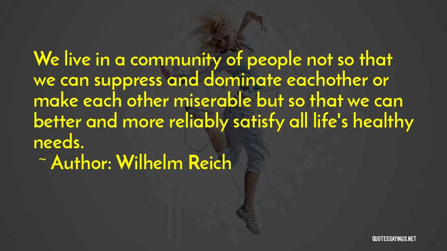 Wilhelm Reich Quotes: We Live In A Community Of People Not So That We Can Suppress And Dominate Eachother Or Make Each Other