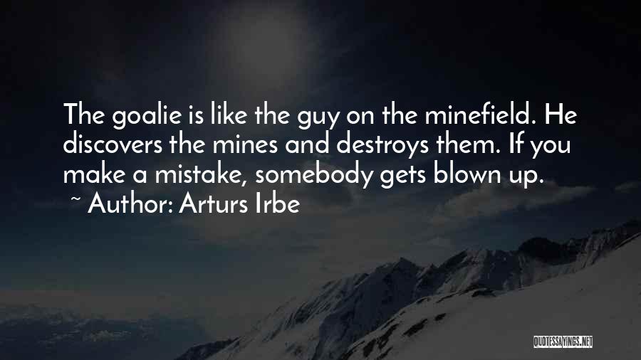 Arturs Irbe Quotes: The Goalie Is Like The Guy On The Minefield. He Discovers The Mines And Destroys Them. If You Make A