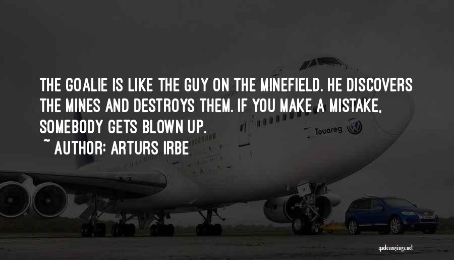 Arturs Irbe Quotes: The Goalie Is Like The Guy On The Minefield. He Discovers The Mines And Destroys Them. If You Make A