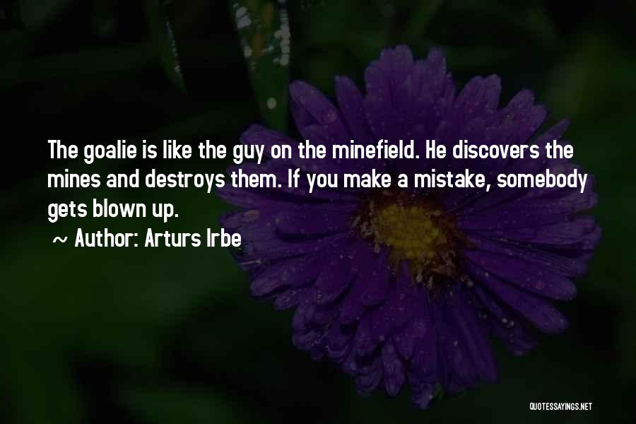Arturs Irbe Quotes: The Goalie Is Like The Guy On The Minefield. He Discovers The Mines And Destroys Them. If You Make A