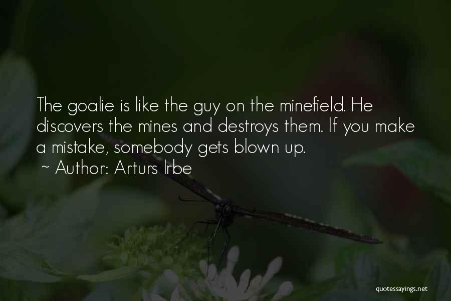 Arturs Irbe Quotes: The Goalie Is Like The Guy On The Minefield. He Discovers The Mines And Destroys Them. If You Make A
